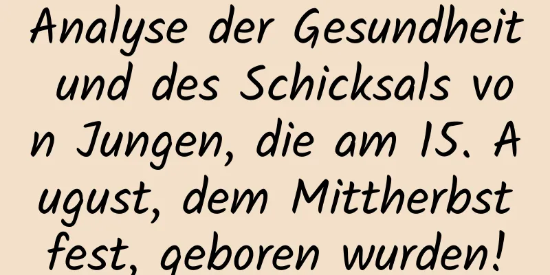 Analyse der Gesundheit und des Schicksals von Jungen, die am 15. August, dem Mittherbstfest, geboren wurden!