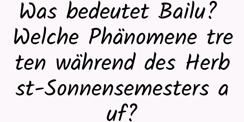 Was bedeutet Bailu? Welche Phänomene treten während des Herbst-Sonnensemesters auf?