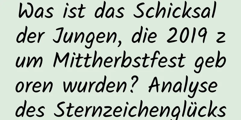 Was ist das Schicksal der Jungen, die 2019 zum Mittherbstfest geboren wurden? Analyse des Sternzeichenglücks