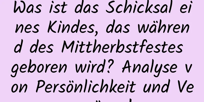 Was ist das Schicksal eines Kindes, das während des Mittherbstfestes geboren wird? Analyse von Persönlichkeit und Vermögen!