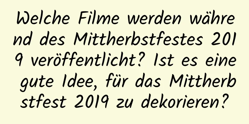 Welche Filme werden während des Mittherbstfestes 2019 veröffentlicht? Ist es eine gute Idee, für das Mittherbstfest 2019 zu dekorieren?