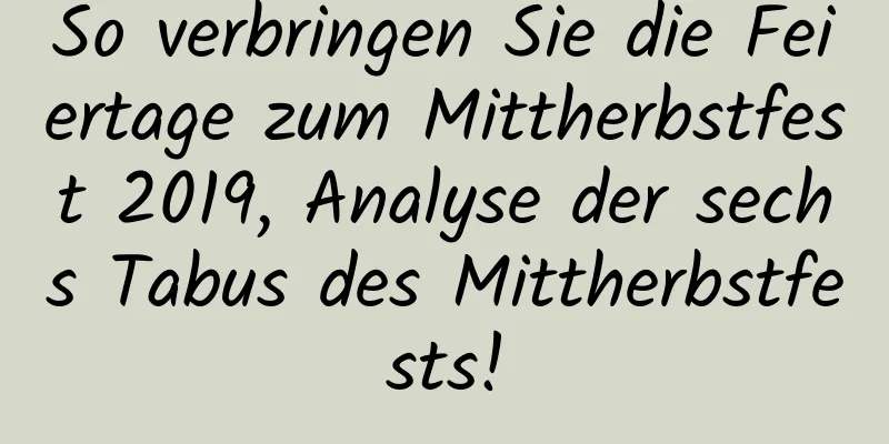 So verbringen Sie die Feiertage zum Mittherbstfest 2019, Analyse der sechs Tabus des Mittherbstfests!