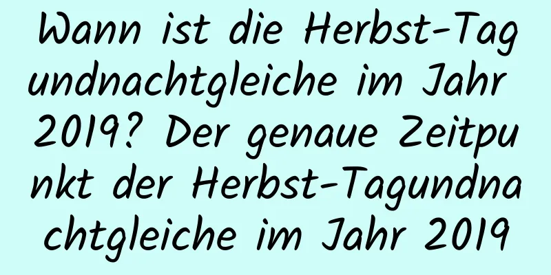 Wann ist die Herbst-Tagundnachtgleiche im Jahr 2019? Der genaue Zeitpunkt der Herbst-Tagundnachtgleiche im Jahr 2019