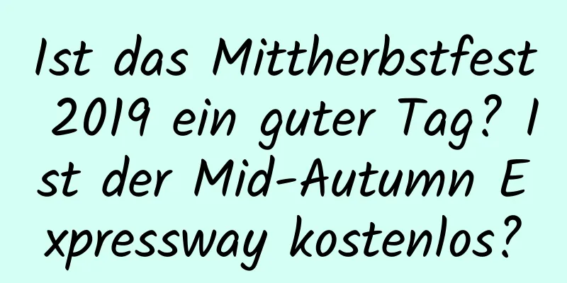 Ist das Mittherbstfest 2019 ein guter Tag? Ist der Mid-Autumn Expressway kostenlos?