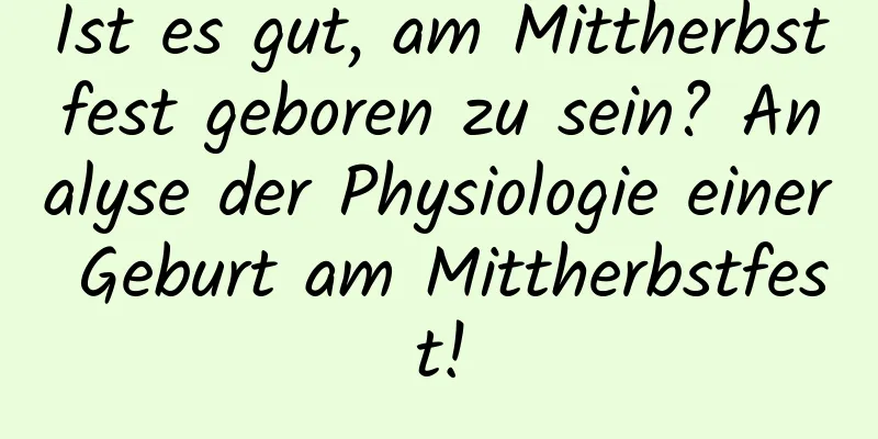 Ist es gut, am Mittherbstfest geboren zu sein? Analyse der Physiologie einer Geburt am Mittherbstfest!