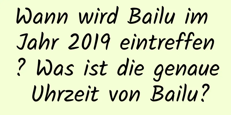 Wann wird Bailu im Jahr 2019 eintreffen? Was ist die genaue Uhrzeit von Bailu?