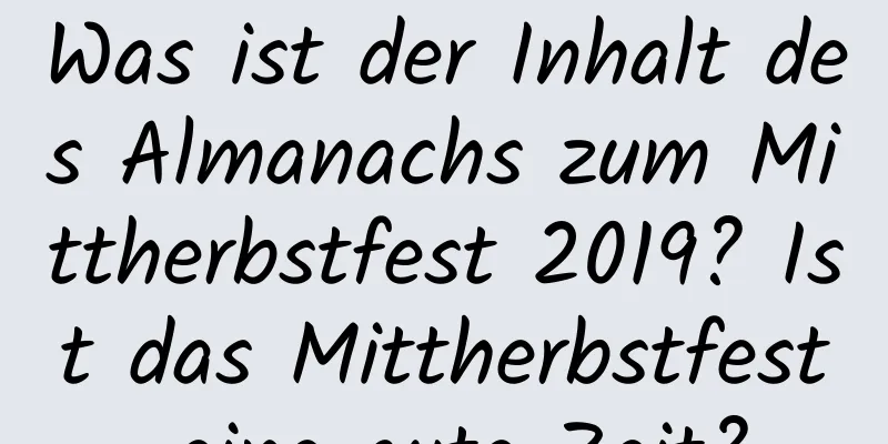 Was ist der Inhalt des Almanachs zum Mittherbstfest 2019? Ist das Mittherbstfest eine gute Zeit?