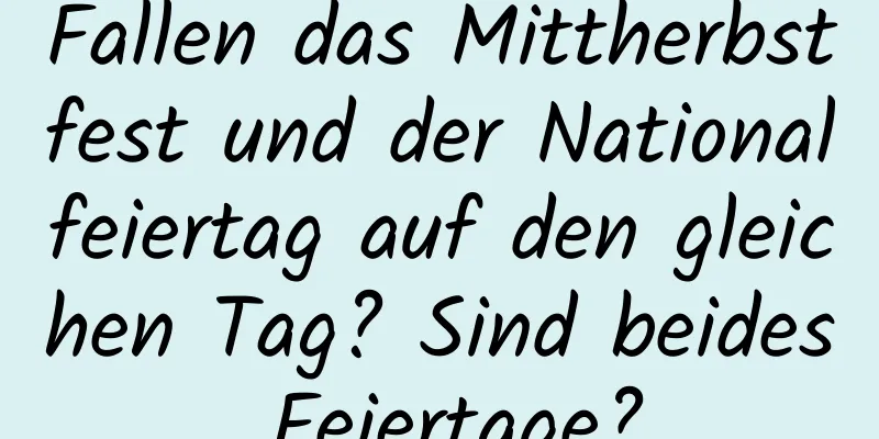 Fallen das Mittherbstfest und der Nationalfeiertag auf den gleichen Tag? Sind beides Feiertage?