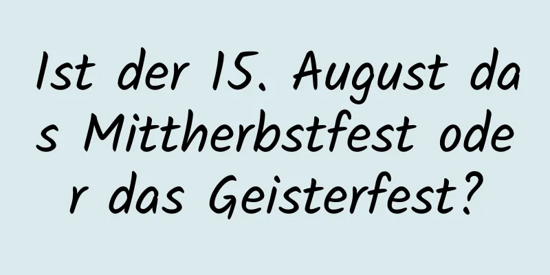 Ist der 15. August das Mittherbstfest oder das Geisterfest?