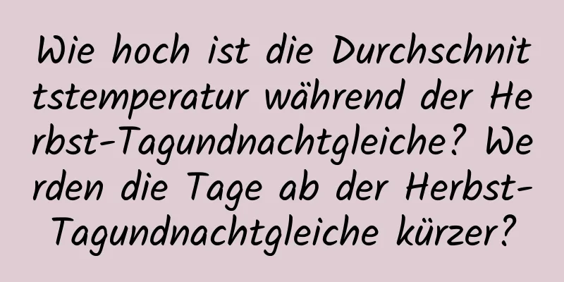 Wie hoch ist die Durchschnittstemperatur während der Herbst-Tagundnachtgleiche? Werden die Tage ab der Herbst-Tagundnachtgleiche kürzer?