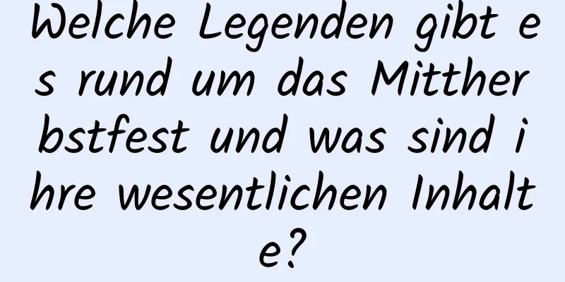 Welche Legenden gibt es rund um das Mittherbstfest und was sind ihre wesentlichen Inhalte?