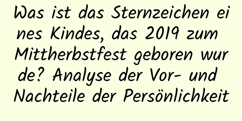 Was ist das Sternzeichen eines Kindes, das 2019 zum Mittherbstfest geboren wurde? Analyse der Vor- und Nachteile der Persönlichkeit