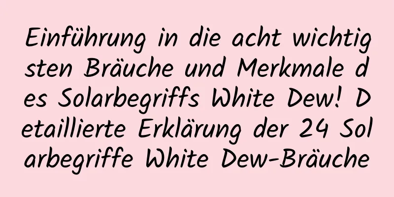 Einführung in die acht wichtigsten Bräuche und Merkmale des Solarbegriffs White Dew! Detaillierte Erklärung der 24 Solarbegriffe White Dew-Bräuche