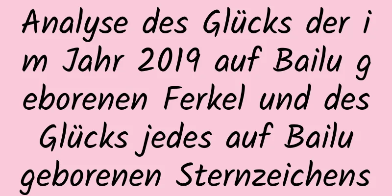 Analyse des Glücks der im Jahr 2019 auf Bailu geborenen Ferkel und des Glücks jedes auf Bailu geborenen Sternzeichens