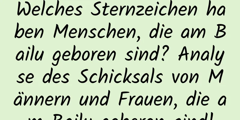 Welches Sternzeichen haben Menschen, die am Bailu geboren sind? Analyse des Schicksals von Männern und Frauen, die am Bailu geboren sind!