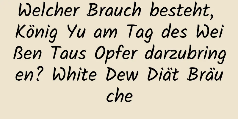 Welcher Brauch besteht, König Yu am Tag des Weißen Taus Opfer darzubringen? White Dew Diät Bräuche