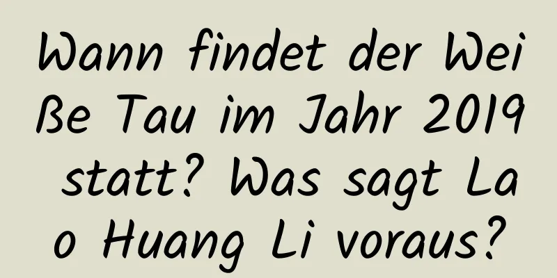 Wann findet der Weiße Tau im Jahr 2019 statt? Was sagt Lao Huang Li voraus?