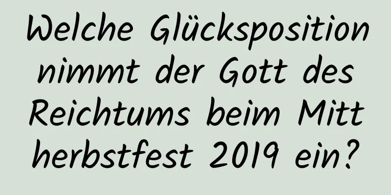 Welche Glücksposition nimmt der Gott des Reichtums beim Mittherbstfest 2019 ein?