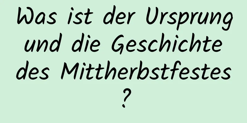 Was ist der Ursprung und die Geschichte des Mittherbstfestes?