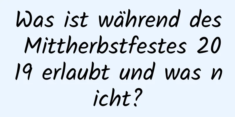 Was ist während des Mittherbstfestes 2019 erlaubt und was nicht?