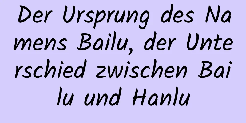 Der Ursprung des Namens Bailu, der Unterschied zwischen Bailu und Hanlu