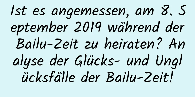 Ist es angemessen, am 8. September 2019 während der Bailu-Zeit zu heiraten? Analyse der Glücks- und Unglücksfälle der Bailu-Zeit!