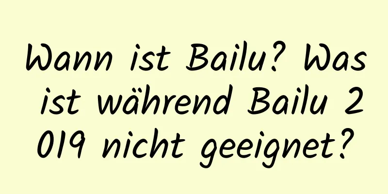 Wann ist Bailu? Was ist während Bailu 2019 nicht geeignet?