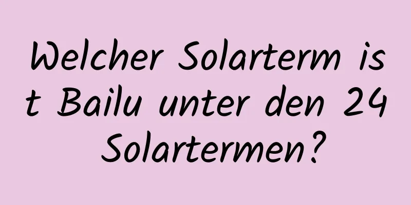 Welcher Solarterm ist Bailu unter den 24 Solartermen?