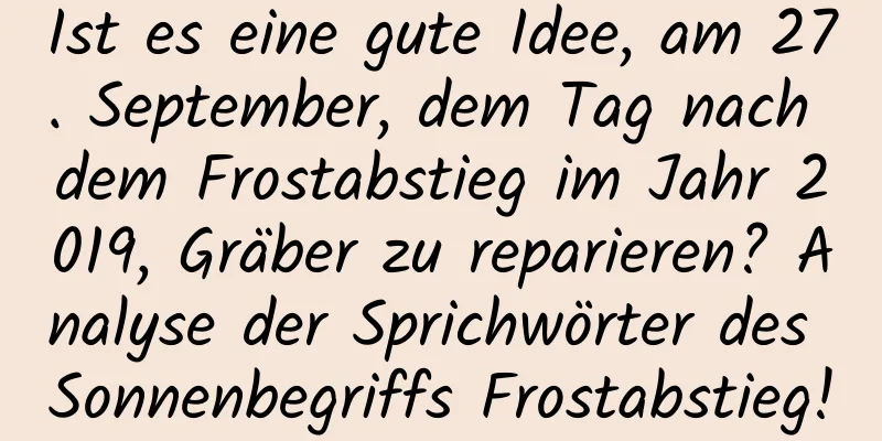 Ist es eine gute Idee, am 27. September, dem Tag nach dem Frostabstieg im Jahr 2019, Gräber zu reparieren? Analyse der Sprichwörter des Sonnenbegriffs Frostabstieg!