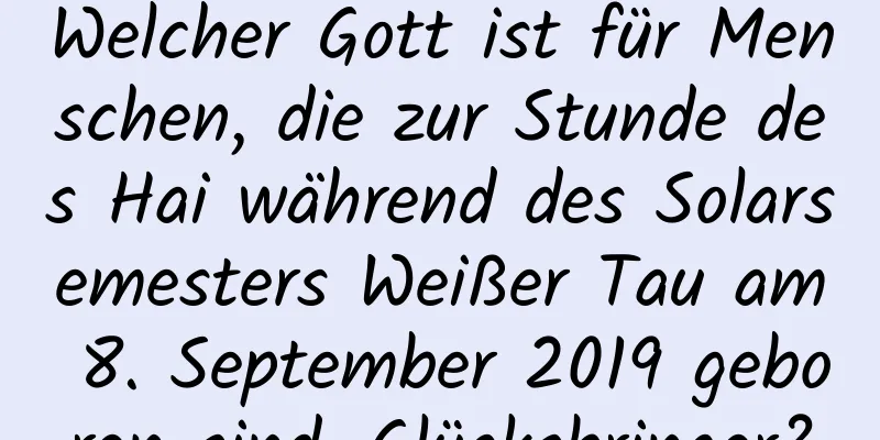 Welcher Gott ist für Menschen, die zur Stunde des Hai während des Solarsemesters Weißer Tau am 8. September 2019 geboren sind, Glücksbringer?