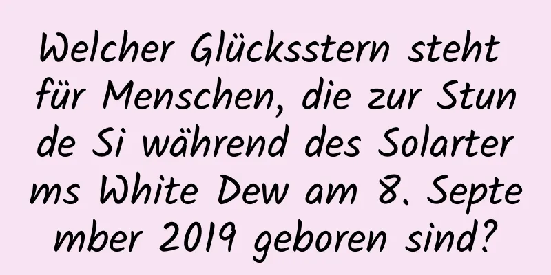 Welcher Glücksstern steht für Menschen, die zur Stunde Si während des Solarterms White Dew am 8. September 2019 geboren sind?