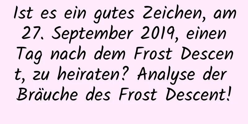 Ist es ein gutes Zeichen, am 27. September 2019, einen Tag nach dem Frost Descent, zu heiraten? Analyse der Bräuche des Frost Descent!