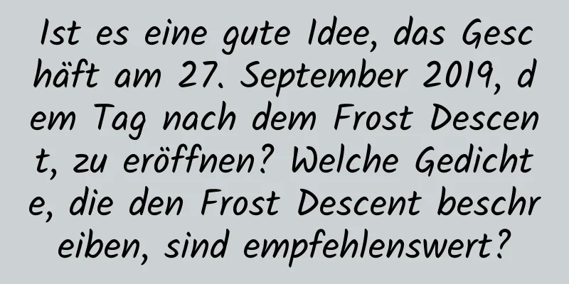 Ist es eine gute Idee, das Geschäft am 27. September 2019, dem Tag nach dem Frost Descent, zu eröffnen? Welche Gedichte, die den Frost Descent beschreiben, sind empfehlenswert?