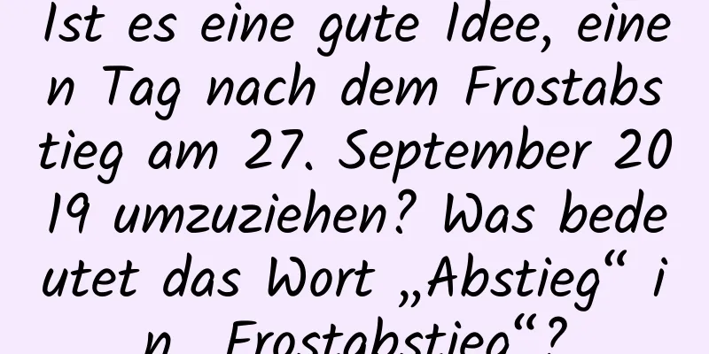 Ist es eine gute Idee, einen Tag nach dem Frostabstieg am 27. September 2019 umzuziehen? Was bedeutet das Wort „Abstieg“ in „Frostabstieg“?