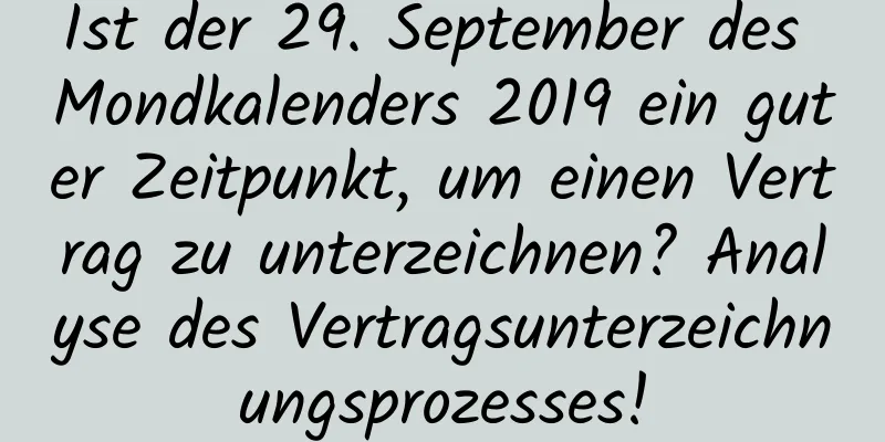 Ist der 29. September des Mondkalenders 2019 ein guter Zeitpunkt, um einen Vertrag zu unterzeichnen? Analyse des Vertragsunterzeichnungsprozesses!