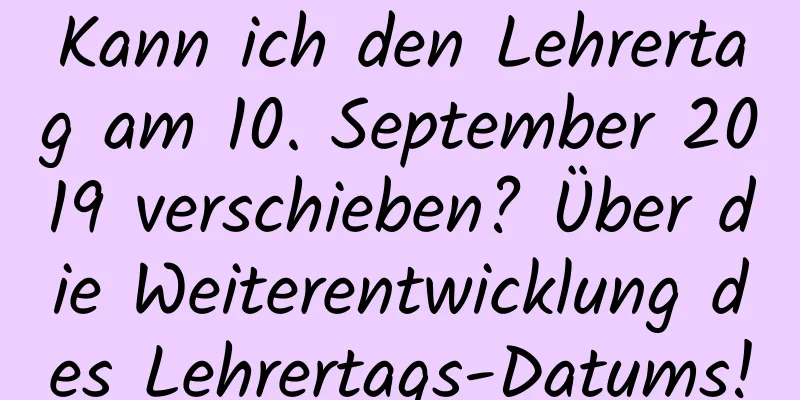 Kann ich den Lehrertag am 10. September 2019 verschieben? Über die Weiterentwicklung des Lehrertags-Datums!