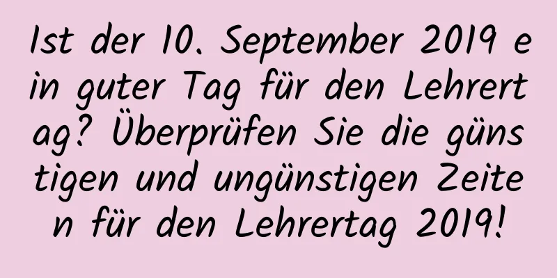 Ist der 10. September 2019 ein guter Tag für den Lehrertag? Überprüfen Sie die günstigen und ungünstigen Zeiten für den Lehrertag 2019!