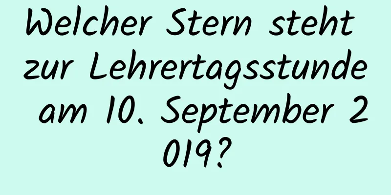 Welcher Stern steht zur Lehrertagsstunde am 10. September 2019?