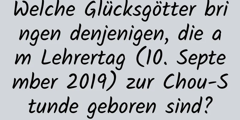 Welche Glücksgötter bringen denjenigen, die am Lehrertag (10. September 2019) zur Chou-Stunde geboren sind?