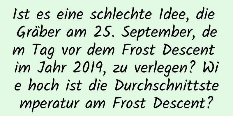 Ist es eine schlechte Idee, die Gräber am 25. September, dem Tag vor dem Frost Descent im Jahr 2019, zu verlegen? Wie hoch ist die Durchschnittstemperatur am Frost Descent?