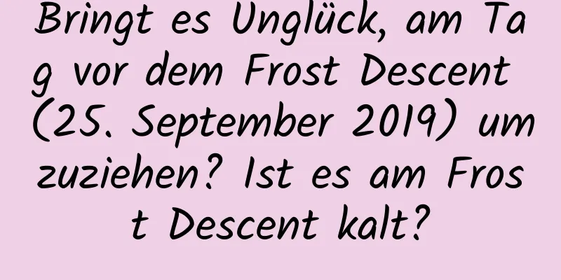 Bringt es Unglück, am Tag vor dem Frost Descent (25. September 2019) umzuziehen? Ist es am Frost Descent kalt?