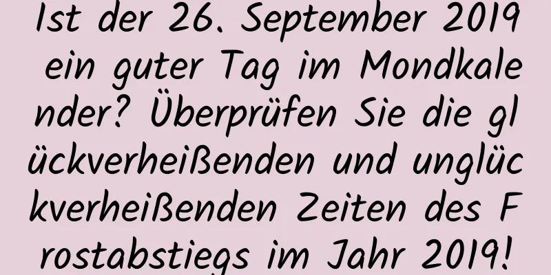 Ist der 26. September 2019 ein guter Tag im Mondkalender? Überprüfen Sie die glückverheißenden und unglückverheißenden Zeiten des Frostabstiegs im Jahr 2019!