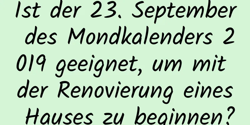 Ist der 23. September des Mondkalenders 2019 geeignet, um mit der Renovierung eines Hauses zu beginnen?