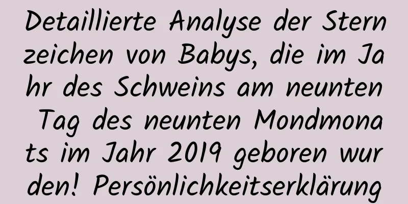 Detaillierte Analyse der Sternzeichen von Babys, die im Jahr des Schweins am neunten Tag des neunten Mondmonats im Jahr 2019 geboren wurden! Persönlichkeitserklärung