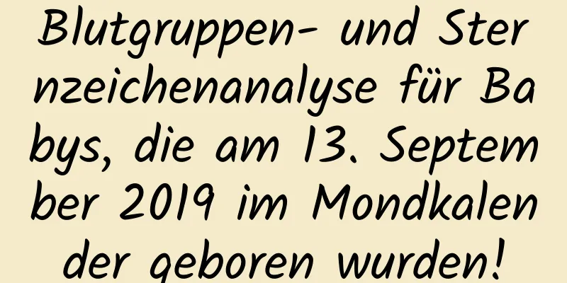 Blutgruppen- und Sternzeichenanalyse für Babys, die am 13. September 2019 im Mondkalender geboren wurden!