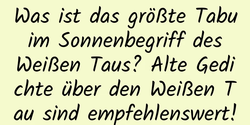 Was ist das größte Tabu im Sonnenbegriff des Weißen Taus? Alte Gedichte über den Weißen Tau sind empfehlenswert!