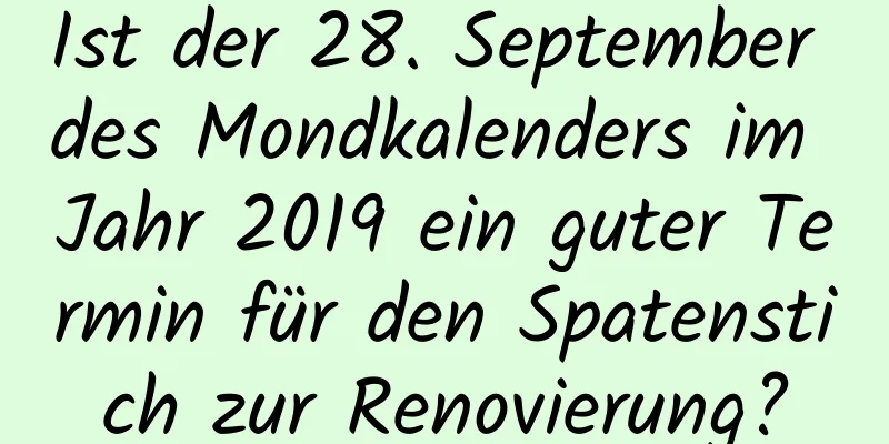 Ist der 28. September des Mondkalenders im Jahr 2019 ein guter Termin für den Spatenstich zur Renovierung?