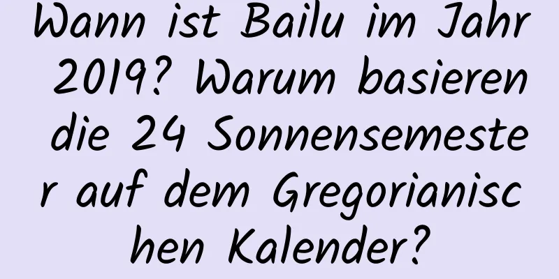 Wann ist Bailu im Jahr 2019? Warum basieren die 24 Sonnensemester auf dem Gregorianischen Kalender?