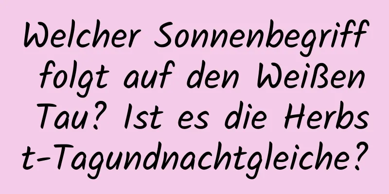 Welcher Sonnenbegriff folgt auf den Weißen Tau? Ist es die Herbst-Tagundnachtgleiche?