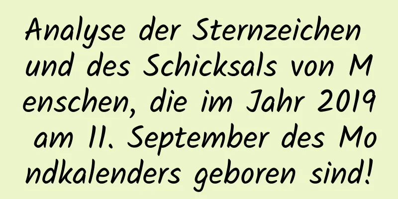 Analyse der Sternzeichen und des Schicksals von Menschen, die im Jahr 2019 am 11. September des Mondkalenders geboren sind!